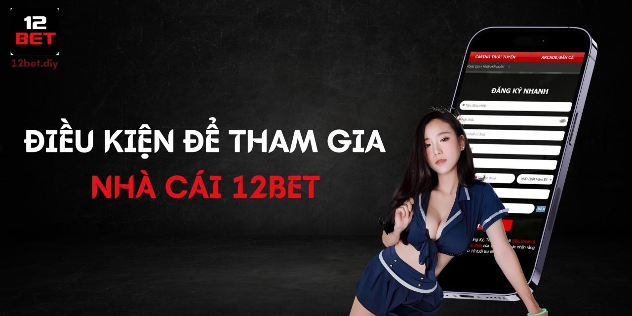 Để tham gia 12Bet thì cần đáp ứng điều kiện